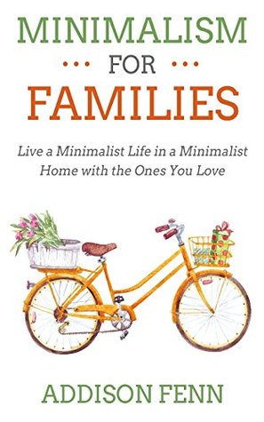 Read Online Minimalism for Families: Live a Minimalist Life in a Minimalist Home with the Ones You Love - Addison Fenn file in PDF