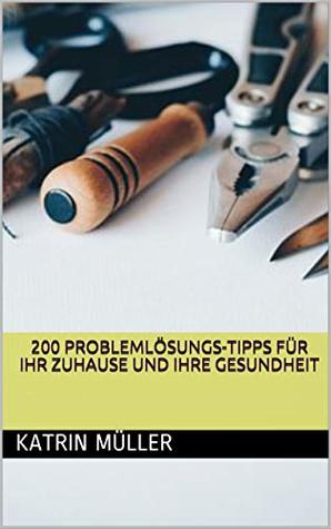 Read 200 PROBLEMLÖSUNGS-TIPPS FÜR IHR ZUHAUSE UND IHRE GESUNDHEIT - Katrin Müller file in ePub