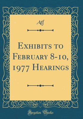 Read Online Exhibits to February 8-10, 1977 Hearings (Classic Reprint) - Atf Atf | PDF