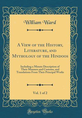Download A View of the History, Literature, and Mythology of the Hindoos, Vol. 1 of 2: Including a Minute Description of Their Manners and Customs, and Translations From Their Principal Works (Classic Reprint) - William Ward | ePub