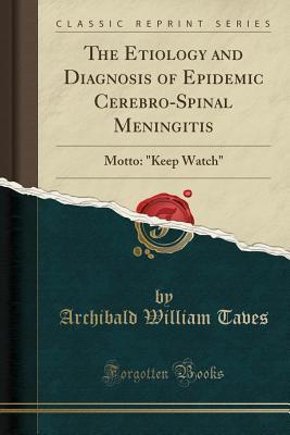 Read The Etiology and Diagnosis of Epidemic Cerebro-Spinal Meningitis: Motto: keep Watch (Classic Reprint) - Archibald William Taves | ePub