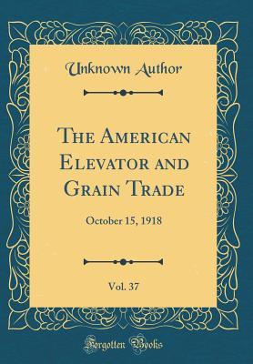 Full Download The American Elevator and Grain Trade, Vol. 37: October 15, 1918 (Classic Reprint) - Unknown file in ePub