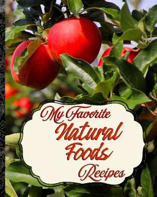 Read My Favorite Natural Foods Recipes: My Best Collection of Things That Grow in Nature - Yum Treats Press file in PDF