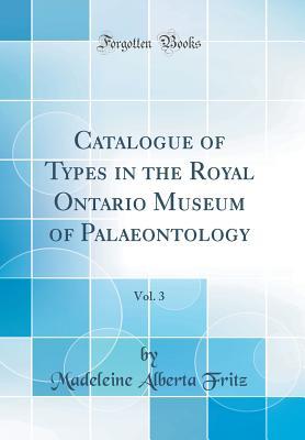 Read Catalogue of Types in the Royal Ontario Museum of Palaeontology, Vol. 3 (Classic Reprint) - Madeleine Alberta Fritz file in ePub