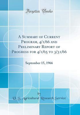 Full Download A Summary of Current Program, 4/1/66 and Preliminary Report of Progress for 4/1/65 to 3/31/66: September 15, 1966 (Classic Reprint) - U.S. Agricultural Research Service | ePub