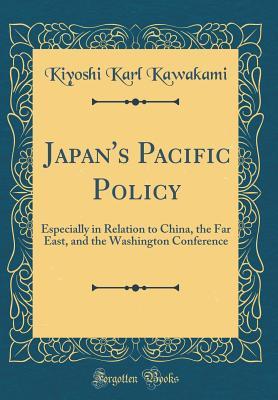 Read Online Japan's Pacific Policy: Especially in Relation to China, the Far East, and the Washington Conference (Classic Reprint) - Kiyoshi Karl Kawakami | PDF