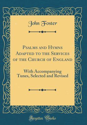 Full Download Psalms and Hymns Adapted to the Services of the Church of England: With Accompanying Tunes, Selected and Revised (Classic Reprint) - John Foster file in PDF