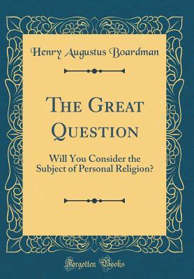 Download The Great Question: Will You Consider the Subject of Personal Religion? (Classic Reprint) - Henry A. Boardman file in PDF