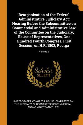 Download Reorganization of the Federal Administrative Judiciary ACT: Hearing Before the Subcommittee on Commercial and Administrative Law of the Committee on the Judiciary, House of Representatives, One Hundred Fourth Congress, First Session, on H.R. 1802, Reor - U.S. Congress | ePub