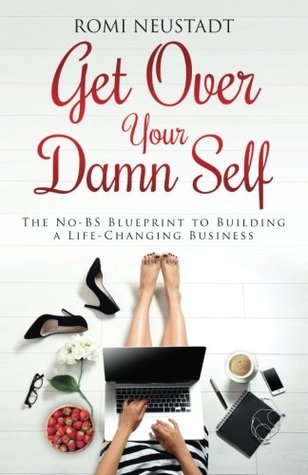 Download Get Over Your Damn Self: The No-BS Blueprint to Building A Life-Changing Business - Romi Neustadt | ePub