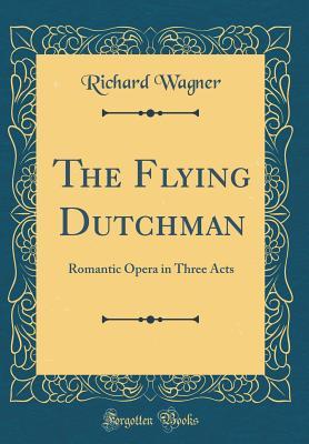 Read The Flying Dutchman: Romantic Opera in Three Acts (Classic Reprint) - Richard Wagner | ePub