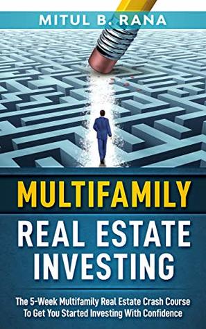 Full Download Multifamily Real Estate Investing: The 5-Week Multifamily Real Estate Crash Course To Get You Started Investing With Confidence - Mitul Rana | ePub