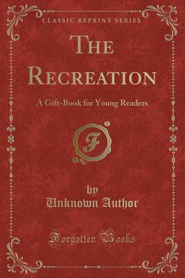 Full Download The Recreation: A Gift-Book for Young Readers (Classic Reprint) - Unknown file in ePub