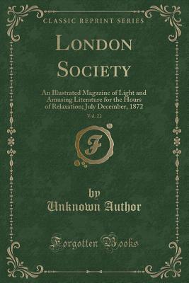 Read Online London Society, Vol. 22: An Illustrated Magazine of Light and Amusing Literature for the Hours of Relaxation; July December, 1872 (Classic Reprint) - Unknown | ePub