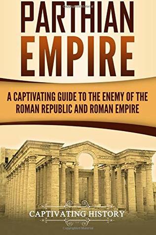 Download Parthian Empire: A Captivating Guide to the Enemy of the Roman Republic and Roman Empire - Captivating History | ePub