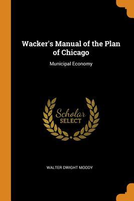 Read Online Wacker's Manual of the Plan of Chicago: Municipal Economy - Walter Dwight Moody | ePub