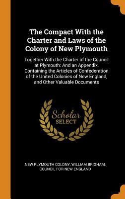 Read Online The Compact with the Charter and Laws of the Colony of New Plymouth: Together with the Charter of the Council at Plymouth: And an Appendix, Containing the Articles of Confederation of the United Colonies of New England, and Other Valuable Documents - New Plymouth Colony | ePub