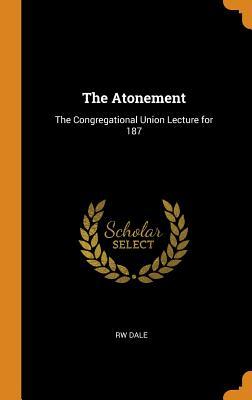 Download The Atonement: The Congregational Union Lecture for 187 - Rw Dale | ePub
