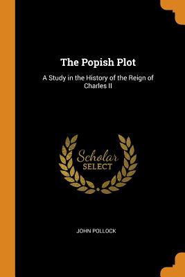 Full Download The Popish Plot: A Study in the History of the Reign of Charles II - John Pollock | ePub
