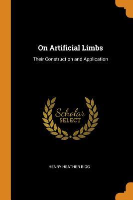 Full Download On Artificial Limbs: Their Construction and Application - Henry Heather Bigg | ePub