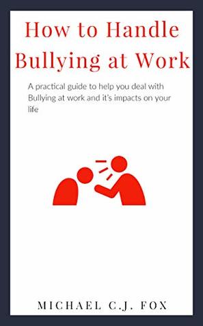 Read How to Handle Bullying at Work: A Practical guide to help you deal with Bullying at work and it’s impacts on your life - Michael C.J. Fox file in PDF