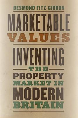 Read Marketable Values: Inventing the Property Market in Modern Britain - Desmond Fitz-Gibbon | PDF