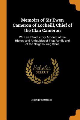 Read Online Memoirs of Sir Ewen Cameron of Locheill, Chief of the Clan Cameron: With an Introductory Account of the History and Antiquities of That Family and of the Neighbouring Clans - John Drummond file in ePub
