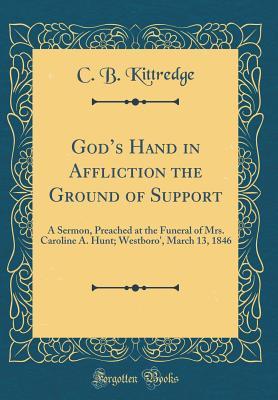 Download God's Hand in Affliction the Ground of Support: A Sermon, Preached at the Funeral of Mrs. Caroline A. Hunt; Westboro', March 13, 1846 (Classic Reprint) - C B Kittredge | ePub