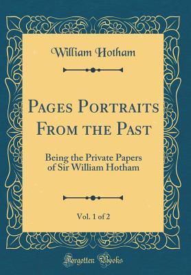 Read Online Pages Portraits from the Past, Vol. 1 of 2: Being the Private Papers of Sir William Hotham (Classic Reprint) - William Hotham | ePub
