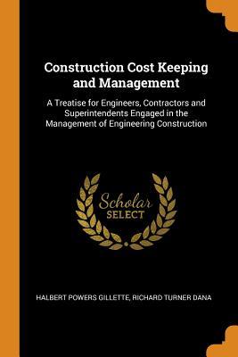 Read Construction Cost Keeping and Management: A Treatise for Engineers, Contractors and Superintendents Engaged in the Management of Engineering Construction - Halbert Powers Gillette file in PDF