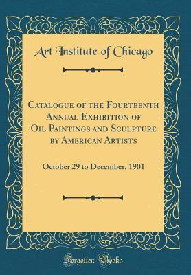 Read Online Catalogue of the Fourteenth Annual Exhibition of Oil Paintings and Sculpture by American Artists: October 29 to December, 1901 (Classic Reprint) - Art Institute of Chicago file in ePub