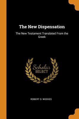 Full Download The New Dispensation: The New Testament Translated from the Greek - Robert D. Weekes file in ePub