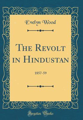 Read Online The Revolt in Hindustan: 1857-59 (Classic Reprint) - Evelyn Wood | PDF