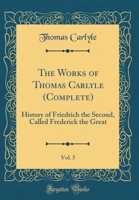 Download The Works of Thomas Carlyle (Complete), Vol. 5: History of Friedrich the Second, Called Frederick the Great (Classic Reprint) - Thomas Carlyle file in PDF