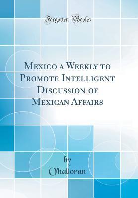 Download Mexico a Weekly to Promote Intelligent Discussion of Mexican Affairs (Classic Reprint) - Thomas E. O'Halloran | ePub