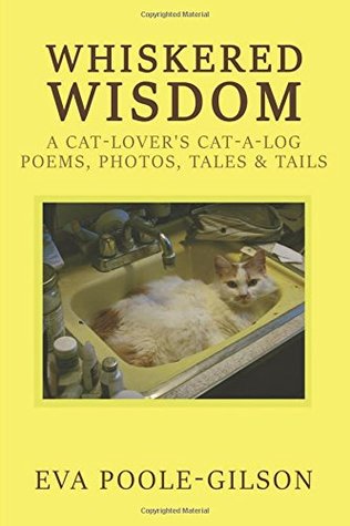 Read Online Whiskered Wisdom: A Cat Lover's Cat-a-log, Poems, Photos, Tales & Tails - Eva Poole-Gilson file in PDF