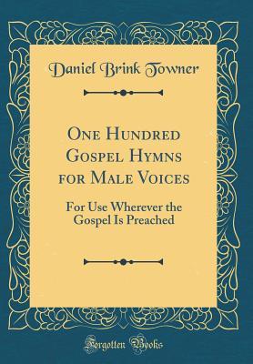 Full Download One Hundred Gospel Hymns for Male Voices: For Use Wherever the Gospel Is Preached (Classic Reprint) - Daniel Brink Towner | PDF