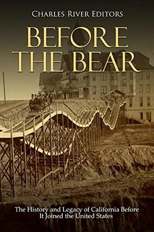 Full Download Before the Bear: The History and Legacy of California Before It Joined the United States - Charles River Editors | ePub