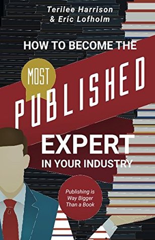Read How to Become the Most Published Expert in Your Industry: Publishing is Way Bigger Than a Book - Terilee Harrison | PDF