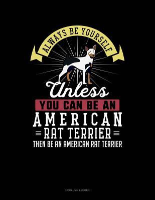 Full Download Always Be Yourself Unless You Can Be an American Rat Terrier Then Be an American Rat Terrier: 3 Column Ledger -  | ePub