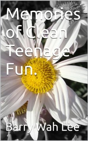 Read Online Memories of Clean Teenage Fun. (Fun years Book 1) - Barry Wah Lee | PDF