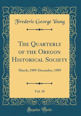 Full Download The Quarterly of the Oregon Historical Society, Vol. 10: March, 1909-December, 1909 (Classic Reprint) - Frederic George Young | PDF
