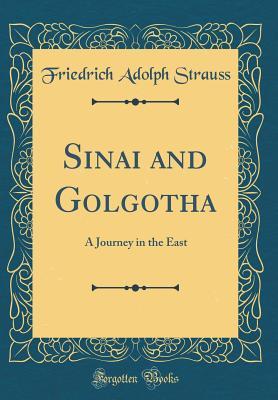 Full Download Sinai and Golgotha: A Journey in the East (Classic Reprint) - Friedrich Adolph Strauss | PDF