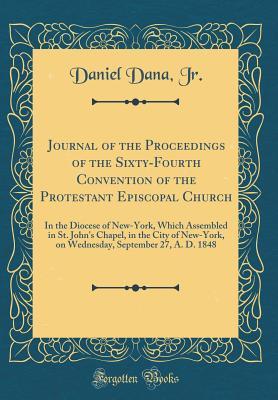 Read Journal of the Proceedings of the Sixty-Fourth Convention of the Protestant Episcopal Church: In the Diocese of New-York, Which Assembled in St. John's Chapel, in the City of New-York, on Wednesday, September 27, A. D. 1848 (Classic Reprint) - Daniel Dana Jr file in ePub