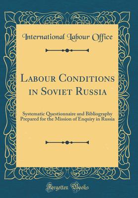 Full Download Labour Conditions in Soviet Russia: Systematic Questionnaire and Bibliography Prepared for the Mission of Enquiry in Russia (Classic Reprint) - International Labour Office | PDF