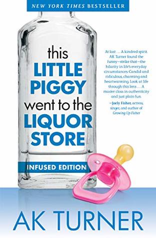 Read Online This Little Piggy Went to the Liquor Store (Infused Edition): Unapologetic admissions from a non-contender for Mother of the Year (Tales of Imperfection Book 1) - A.K. Turner file in PDF