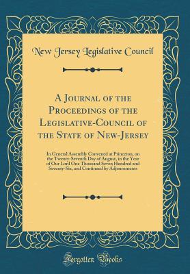 Full Download A Journal of the Proceedings of the Legislative-Council of the State of New-Jersey: In General Assembly Convened at Princeton, on the Twenty-Seventh Day of August, in the Year of Our Lord One Thousand Seven Hundred and Seventy-Six, and Continued by Adjour - New Jersey Legislative Council file in ePub