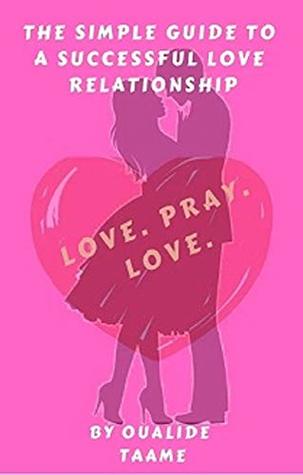Download Love. Pray. Love: THE SIMPLE GUIDE TO A SUCCESSFUL LOVE RELATIONSHIP - OUALIDE TAAME | PDF