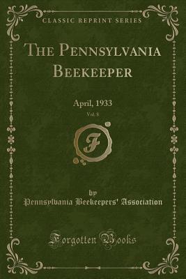 Full Download The Pennsylvania Beekeeper, Vol. 8: April, 1933 (Classic Reprint) - Pennsylvania Beekeepers Association file in ePub