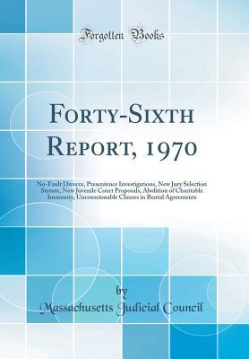 Full Download Forty-Sixth Report, 1970: No-Fault Divorce, Presentence Investigations, New Jury Selection Statute, New Juvenile Court Proposals, Abolition of Charitable Immunity, Unconscionable Clauses in Rental Agreements (Classic Reprint) - Massachusetts Judicial Council file in PDF